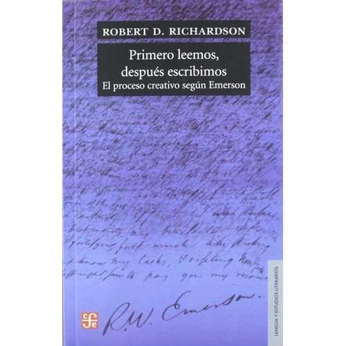 Primero Leemos, Después Escribimos: El proceso creativo segun Emerson, de Robert D. Richardson. Editorial Fondo de Cultura Económica, edición 1 en español, 2011