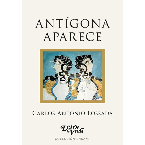 Antígona Aparece, De Lossada Carlos Antonio., Vol. Volumen Unico. Editorial Letra Viva, Tapa Blanda, Edición 1 En Español