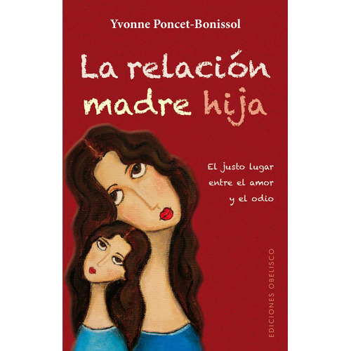 La relación madre hija: El justo lugar entre el amor y el odio, de Poncet-Bonissol, Yvonne. Editorial Ediciones Obelisco, tapa blanda en español, 2013