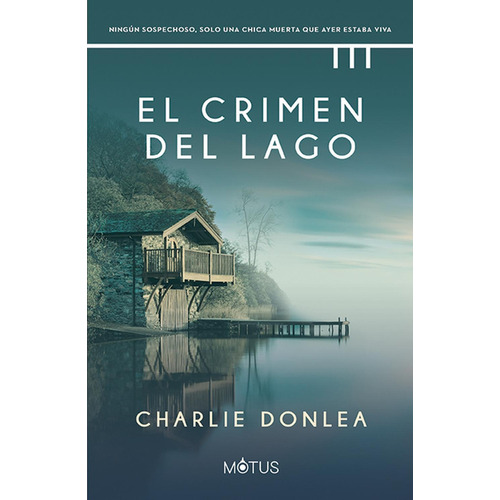 El crimen del lago: Ningún sospechoso, solo una chica muerta que ayer estaba viva, de Donlea, Charlie. Editorial Motus, tapa blanda en español, 2022