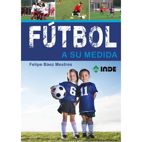FUTBOL A SU MEDIDA, de BAEZ MESTRES FELIPE. Editorial INDE S.A., tapa blanda en español, 2012