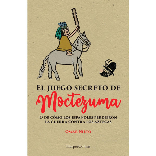 El juego secreto de Moctezuma: O de cómo los españoles perdieron la guerra contra los aztecas, de Nieto, Omar. Editorial Harper Collins Mexico, tapa blanda en español, 2021