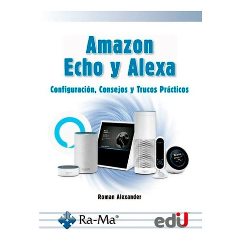 Amazon Echo Y Alexa. Configuración, Consejos Y Trucos Prácti, De Alexander, R.. Editorial Edi U, Tapa Blanda, Edición Edi U En Español, 2020