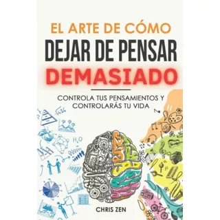 El Arte De Como Dejar De Pensar Demasiado Controla Tus Pens, De Zen, Chris. Editorial Independently Published, Tapa Blanda En Español, 2022
