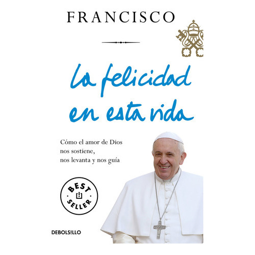 La Felicidad En Esta Vida, De Papa Francisco. Editorial Debolsillo, Tapa Blanda En Español