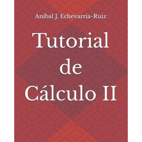 Tutorial De Calculo Ii - Echevarria-ruiz, Anibal., de Echevarría-Ruiz, Aníba. Editorial Independently Published en español