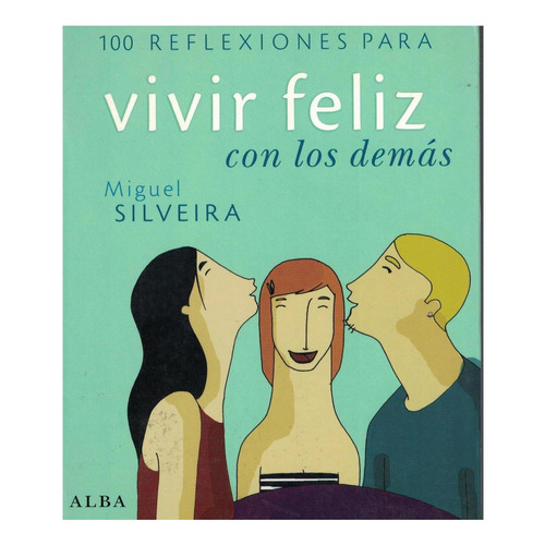 100 REFLEXIONES PARA VIVIR MEJOR CON LOS DEMAS, de Miguel Silveira. Editorial Alba, tapa pasta blanda, edición 1 en español, 2008