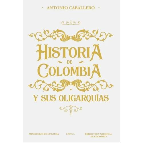 Historia De Colombia Y Sus Oligarquías/ Antonio Caballero 