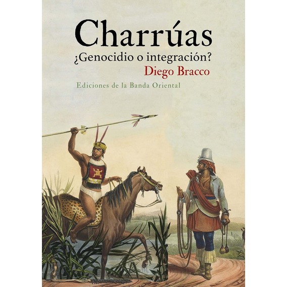 Charrúas ¿genocidio O Integración?, De Diego Bracco. Editorial Banda Oriental, Tapa Blanda, Edición 1 En Español