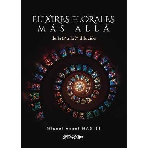 Elixires Florales Más Allá De La 3ª A La 7ª Dilución, De Miguel Ángel Madise. Editorial Universo De Letras, Tapa Blanda, Edición 1era Edición En Español