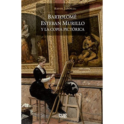 Bartolomé Esteban Murillo Y La Copia Pictórica, De Rafael Japón Franco. Editorial Universidad De Granada, Tapa Blanda En Español, 2019