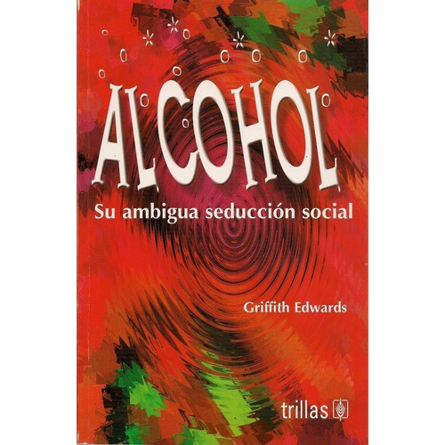 Alcohol: Su Ambigua Seducción Social, De Edwards, Griffith., Vol. 1. Editorial Trillas, Tapa Blanda En Español, 2004