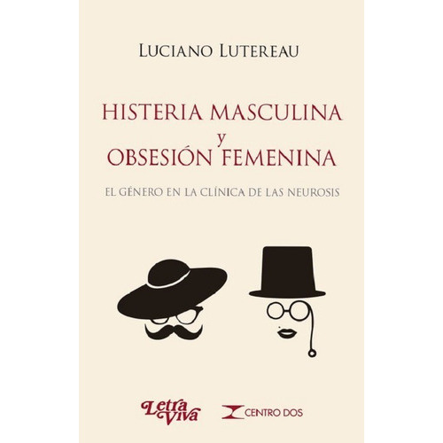 Histeria Masculina Y Obsesión Femenina: El Género En La Clínica De Las Neurosis, De Luciano Lutereau. Editorial Letra Viva En Español