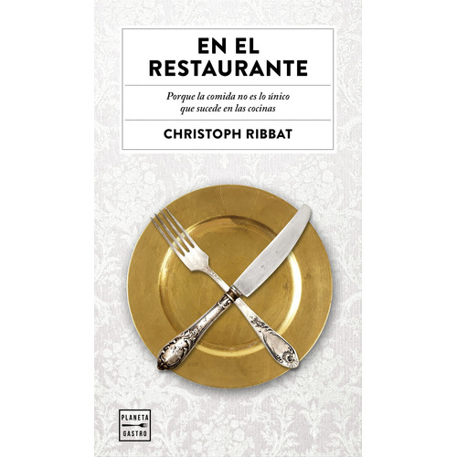 En el restaurante: Porque la comida no es lo único que sucede en las cocinas, de Ribbat, Christoph. Serie Ensayo Editorial Planeta México, tapa blanda en español, 2020