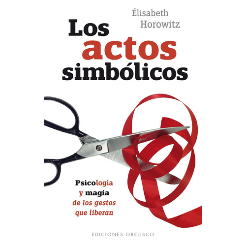 Los actos simbólicos: Psicología y magia de los gestos que liberan, de Horowitz, Élisabeth. Editorial Ediciones Obelisco, tapa blanda en español, 2016