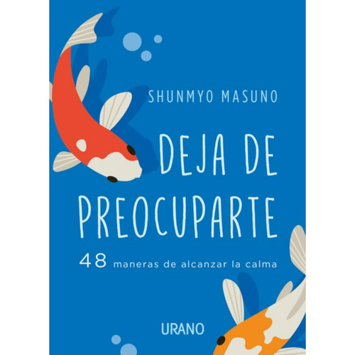 DEJA DE PREOCUPARTE: 48 MANERAS DE ALCANZAR LA CALMA, de Shunmyo Masuno. Editorial Ediciones Urano, tapa blanda en español