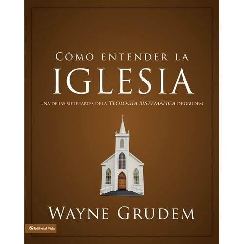 Como Entender La Iglesia: Una De Las Siete Partes De La Teología Sistemática De Grudem, De Wayne Grudem. Editorial Vida En Español