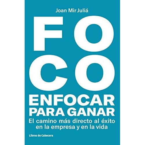 Foco: Enfocar Para Ganar . El Camino Más Directo Hacia El Éx