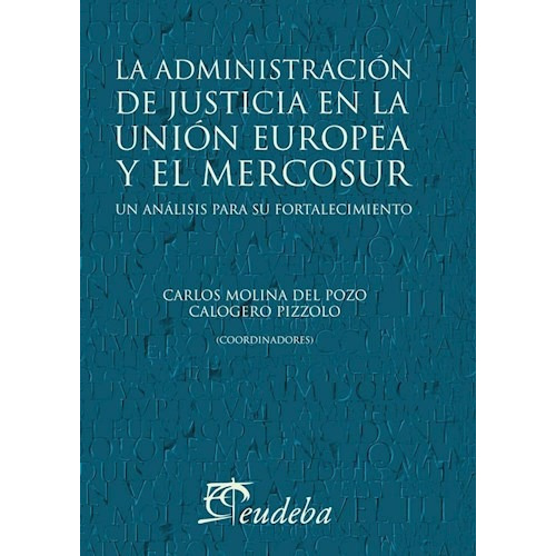 La Administracion de Justicia en la Union Europea y el Mercosur, de Carlos Molina del Pozo. Editorial EUDEBA, tapa blanda, edición 2011 en español
