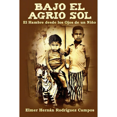 Bajo El Agrio Sol: El Hambre Desde Los Ojos De Un Niãâ±o, De Rodriguez Campos, Elmer Hernan. Editorial Lightning Source Inc, Tapa Blanda En Español