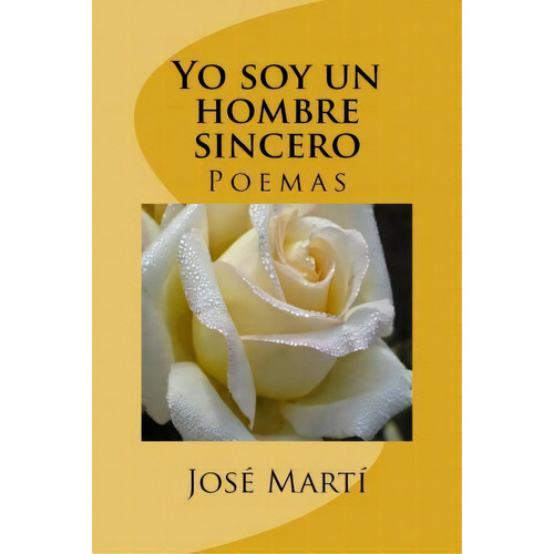 Yo Soy Un Hombre Sincero, De Jose Marti. Editorial Createspace Independent Publishing Platform, Tapa Blanda En Español