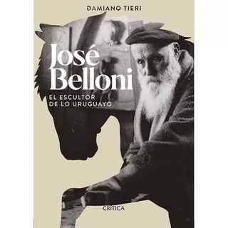José Belloni El Escultor De Lo Uruguayo, De Damiano Tieri. Editorial Crítica, Tapa Blanda, Edición 1 En Español