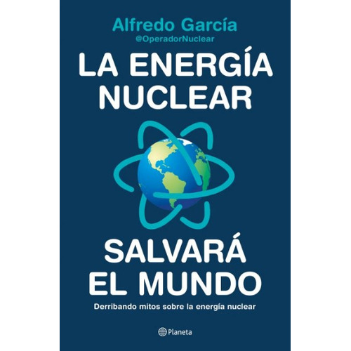 La energía nuclear salvará el mundo Derribando mitos sobre la energía nuclear, de AFFREDO GARCIA. Editorial Planeta, tapa blanda, edición 1 en español, 2022