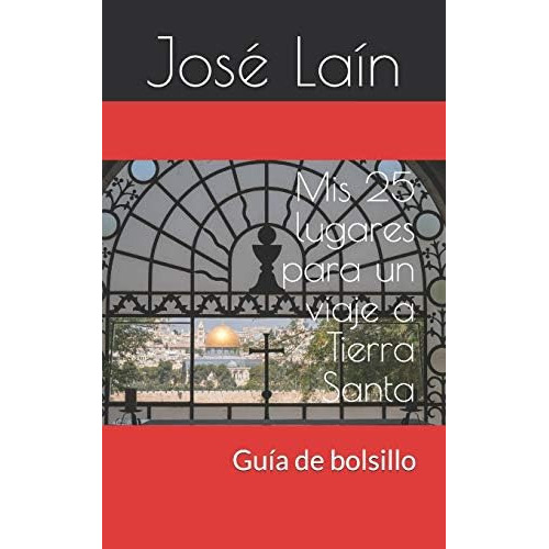 Mis 25 lugares para un viaje a Tierra Santa: Guía de bolsillo (Spanish Edition), de Laín, José. Editorial Independently Published, tapa blanda en español