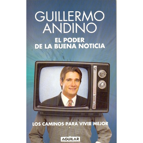 El Poder De La Buena Noticia: Los Caminos Para Vivir Mejor, De Andino, Guillermo. Serie N/a, Vol. Volumen Unico. Editorial Aguilar, Tapa Blanda, Edición 1 En Español, 2009