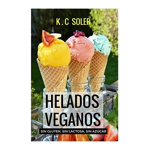 Helados Veganos ( Sin Gluten, Sin Azucar, Sin Lactosa): Rec, De Soler, K.c. Editorial Independently Published, Tapa Blanda En Español, 2018