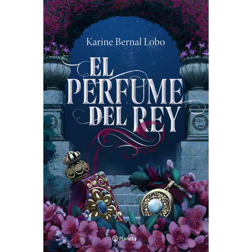 Libro El perfume del rey - Karine Bernal Lobo - Planeta, de Karine Bernal Lobo., vol. 1. Editorial Planeta, tapa blanda, edición 1 en español, 2023