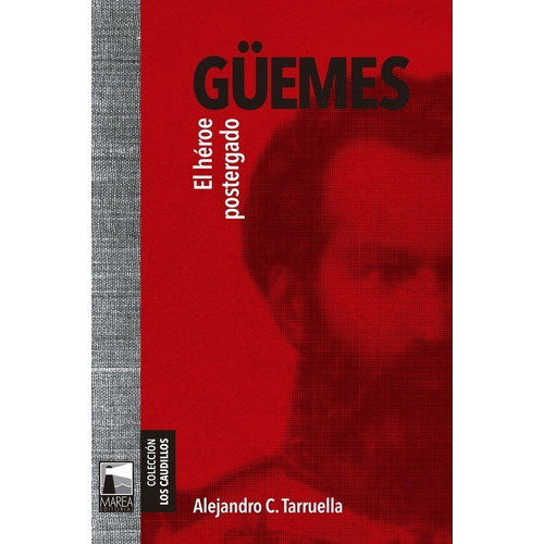 Guemes El Heroe Postergado - Alejandro C Tarruella: El héroe postergado, de Tarruella, Alejandro C.. Editorial Marea, tapa blanda en español, 2021