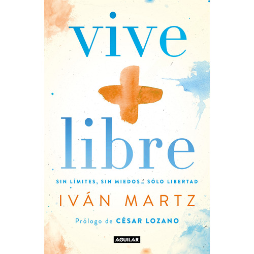 Vive + libre: Sin límites, sin miedos... solo libertad., de Martz, Iván. Serie Autoayuda Editorial Aguilar, tapa blanda en español, 2020