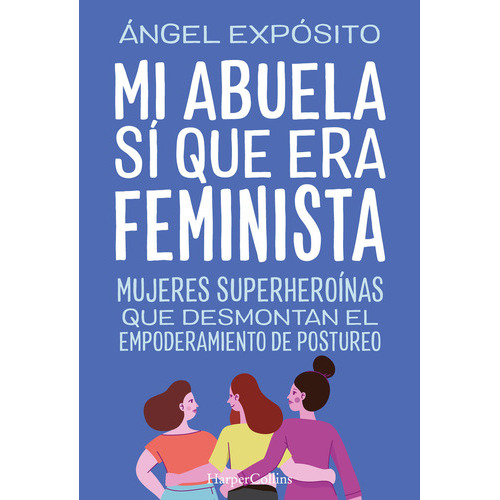 MI ABUELA SI QUE ERA FEMINISTA. MUJERES SUPERHEROINAS QUE DE, de EXPOSITO ANGEL. Editorial HarperCollins, tapa blanda en español, 2023