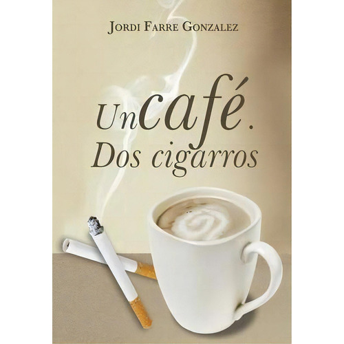 Un Cafe, Dos Cigarros, De Jordi Farrã© Gonzã¡lez. Editorial Palibrio, Tapa Dura En Español