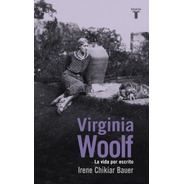 Virginia Woolf, La Vida Por Escrito - Irene  Chikiar Bauer