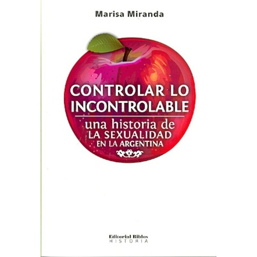 Controlar lo incontrolable. Una historia de la sexualidad en, de Marisa Miranda. Editorial Biblos en español