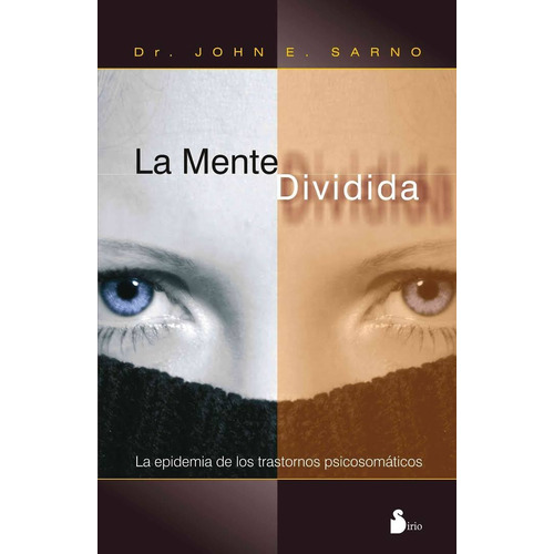 La mente dividida: La epidemia de los trastornos psicosomáticos, de Sarno, John E.. Editorial Sirio, tapa blanda en español, 2013