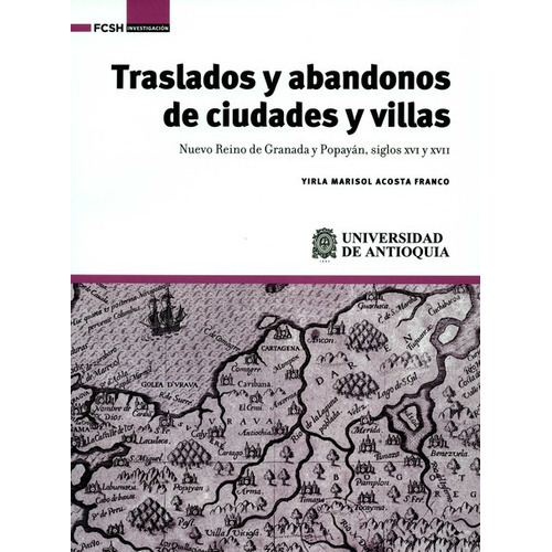 Traslados Y Abandonos De Ciudades Y Villas. Nuevo Reino De Granada Y Popayan Siglos Xvi Y Xvii, De Acosta Franco, Yirla Marisol. Editorial Universidad De Antioquia, Tapa Blanda En Español, 2020