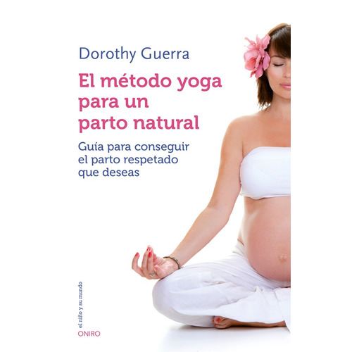 El método yoga para un parto natural: Guía para conseguir el parto respetado que deseas, de Guerra, Dorothy. Serie El Niño y su Mundo Editorial Oniro México, tapa blanda en español, 2014