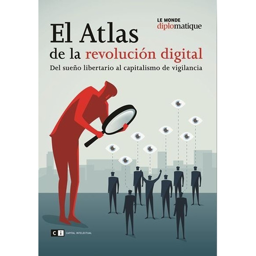 Atlas De La Revolución Digital, El: DEL SUEÑO LIBERTARIO AL CAPITALISMO DE VIGILANCIA, de Le Monde Diplomatique. Editorial Capital Intelectual, edición 1 en español, 2020