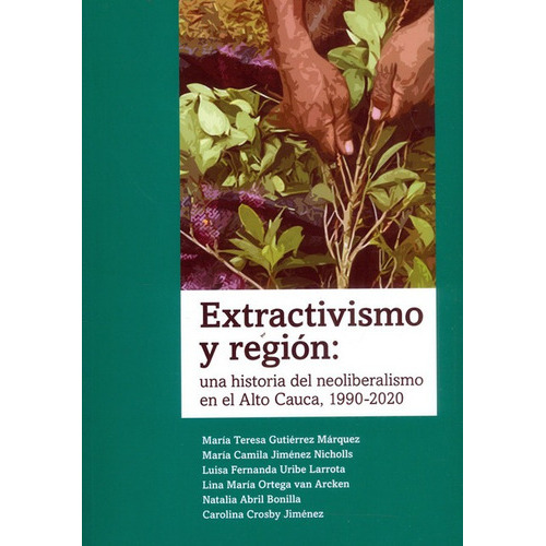 Extractivismo Y Region Una Historia Del Neoliberalismo En El Alto Cauca 1990-2020, De Jiménez Nicholls, María Camila. Editorial Universidad Del Rosario, Tapa Blanda, Edición 1 En Español, 2022