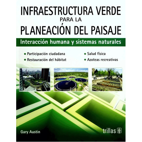 Infraestructura Verde Para La Planeación Del Paisaje Interacción Humana Y Sistemas Naturales, De Austin, Gary., Vol. 1. Editorial Trillas, Tapa Blanda, Edición 1a En Español, 2017