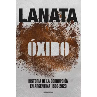 Óxido: Historia De La Corrupción En Argentina 1580-2023, De Jorge Lanata. Editorial Sudamericana, Tapa Blanda En Español, 2023