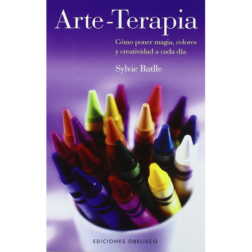 Arte-terapia: Cómo poner magia, colores y creatividad a cada día, de Batlle, Sylvie. Editorial Ediciones Obelisco, tapa blanda en español, 2009