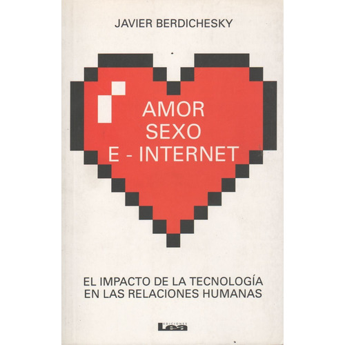 Amor Sexo E-internet - El Impacto De La Tecnologia En Las Relaciones Humanas, De Berdichesky, Javier. Editorial Ediciones Lea, Tapa Blanda En Español, 2016