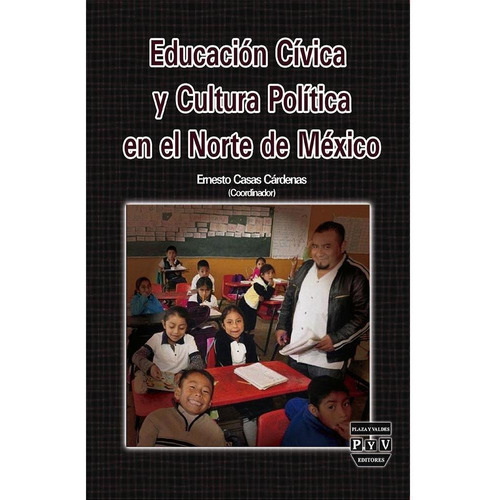 EDUCACIÓN CÍVICA Y CULTURA POLÍTICA EN EL NORTE DE MÉXICO, de Casas Cárdenas, Ernesto.. Editorial Plaza y Valdés, tapa pasta blanda, edición 1 en español, 2017