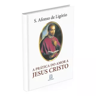 A Prática Do Amor A Jesus Cristo, De Santo Afonso De Ligório. Editora Santuário, Capa Mole, Edição 22ª Em Português, 2004