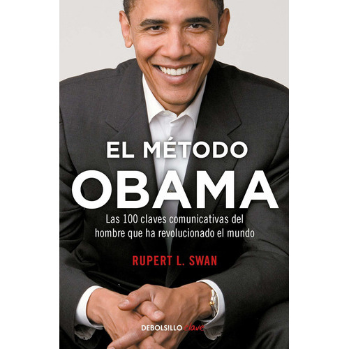 El Método Obama, Las 100 Claves Comunicativas Del Hombre Que Han Revolucionado El Mundo / The Obama's Method (spanish Edition), De Rupert L. Swan. Editorial Debolsillo En Español