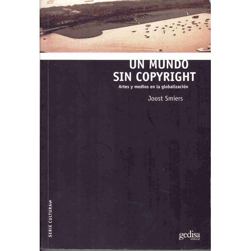 Un mundo sin copyright: Artes y medios en la globalización, de Smiers, Joost. Serie Serie Culturas Editorial Gedisa en español, 2015